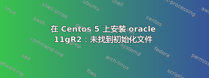 在 Centos 5 上安装 oracle 11gR2：未找到初始化文件