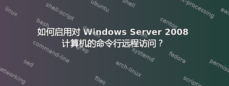 如何启用对 Windows Server 2008 计算机的命令行远程访问？