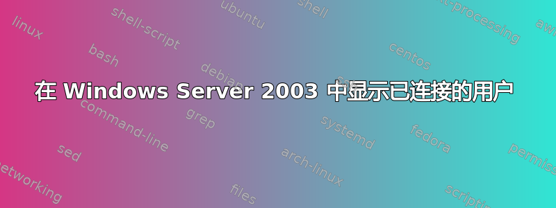 在 Windows Server 2003 中显示已连接的用户