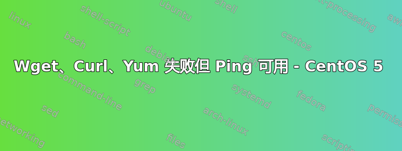 Wget、Curl、Yum 失败但 Ping 可用 - CentOS 5