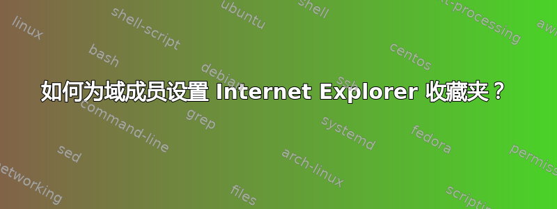 如何为域成员​​设置 Internet Explorer 收藏夹？