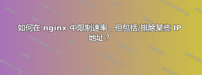 如何在 nginx 中限制速率，但包括/排除某些 IP 地址？