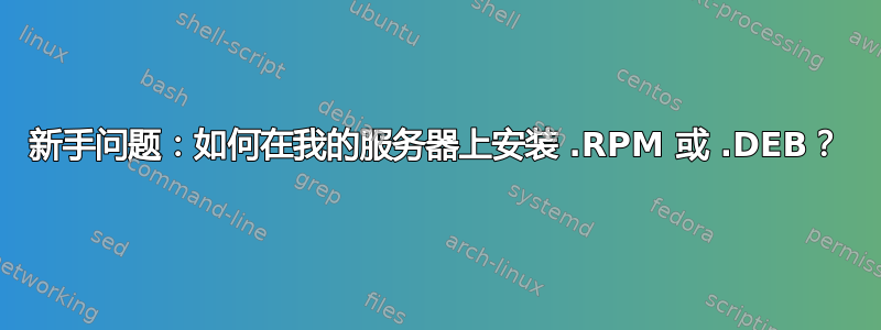 新手问题：如何在我的服务器上安装 .RPM 或 .DEB？