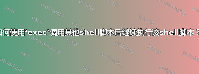 如何使用‘exec’调用其他shell脚本后继续执行该shell脚本？