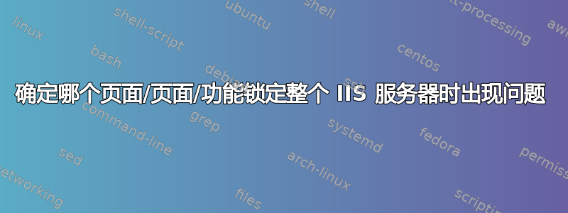 确定哪个页面/页面/功能锁定整个 IIS 服务器时出现问题