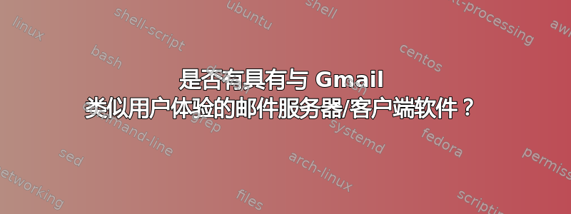 是否有具有与 Gmail 类似用户体验的邮件服务器/客户端软件？