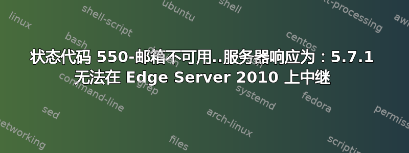 状态代码 550-邮箱不可用..服务器响应为：5.7.1 无法在 Edge Server 2010 上中继