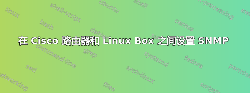 在 Cisco 路由器和 Linux Box 之间设置 SNMP