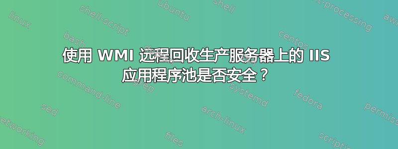 使用 WMI 远程回收生产服务器上的 IIS 应用程序池是否安全？