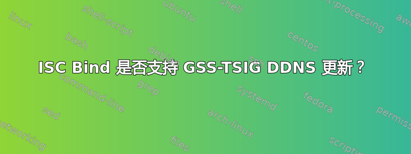 ISC Bind 是否支持 GSS-TSIG DDNS 更新？