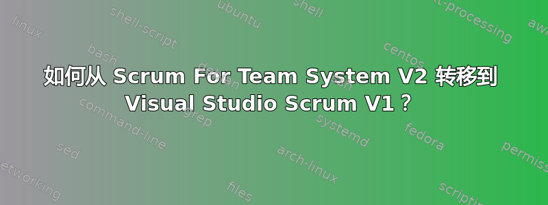 如何从 Scrum For Team System V2 转移到 Visual Studio Scrum V1？