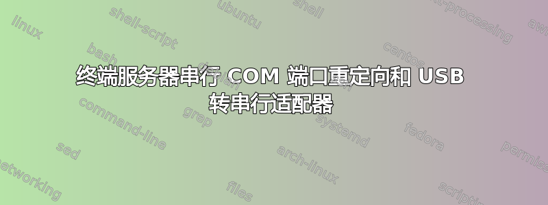 终端服务器串行 COM 端口重定向和 USB 转串行适配器