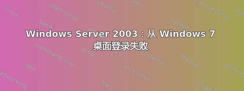 Windows Server 2003：从 Windows 7 桌面登录失败