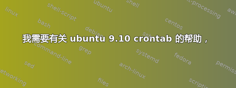 我需要有关 ubuntu 9.10 crontab 的帮助，