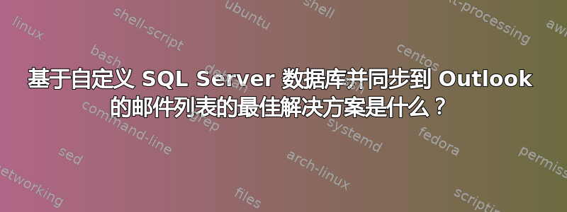 基于自定义 SQL Server 数据库并同步到 Outlook 的邮件列表的最佳解决方案是什么？