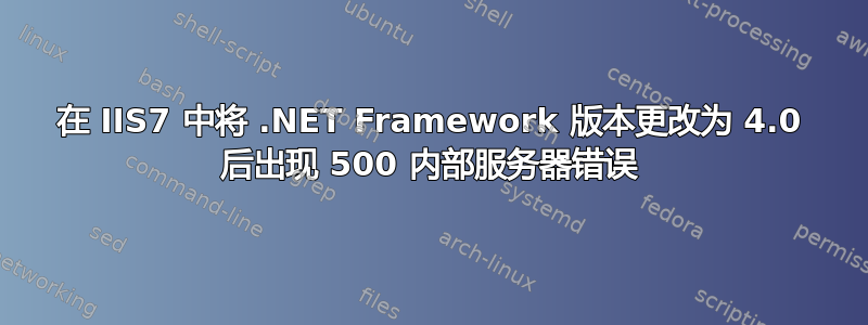 在 IIS7 中将 .NET Framework 版本更改为 4.0 后出现 500 内部服务器错误