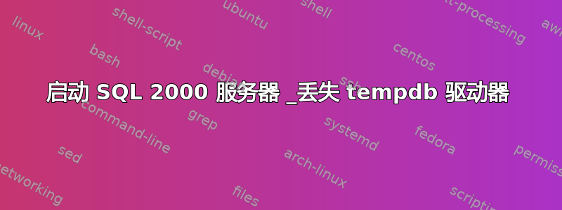 启动 SQL 2000 服务器 _丢失 tempdb 驱动器