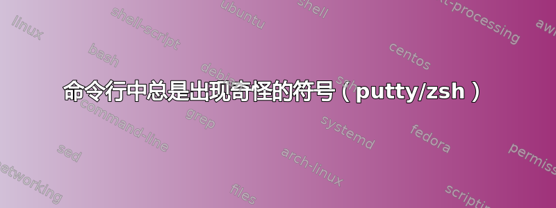 命令行中总是出现奇怪的符号（putty/zsh）