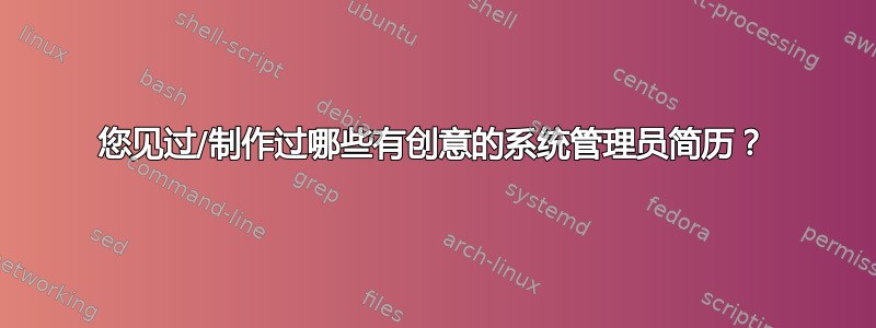 您见过/制作过哪些有创意的系统管理员简历？