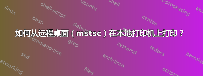 如何从远程桌面（mstsc）在本地打印机上打印？