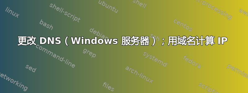 更改 DNS（Windows 服务器）；用域名计算 IP