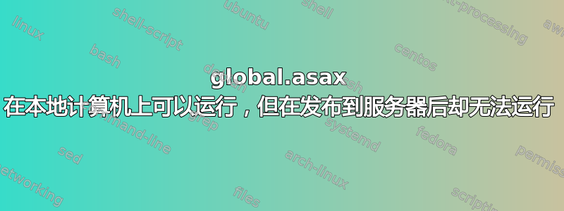 global.asax 在本地计算机上可以运行，但在发布到服务器后却无法运行