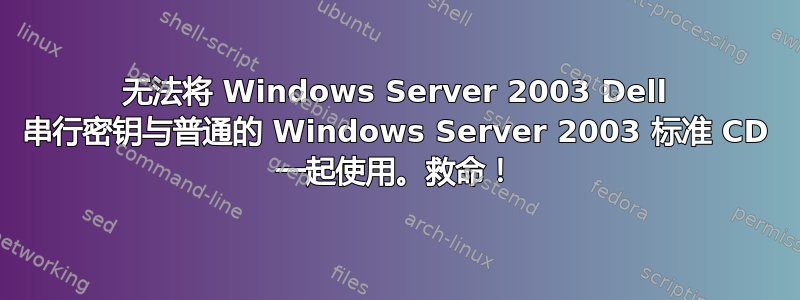 无法将 Windows Server 2003 Dell 串行密钥与普通的 Windows Server 2003 标准 CD 一起使用。救命！