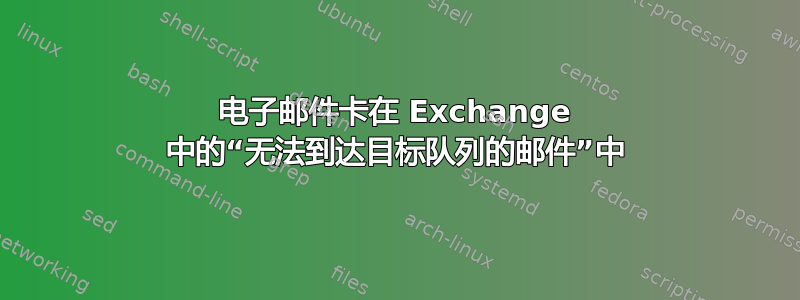 电子邮件卡在 Exchange 中的“无法到达目标队列的邮件”中