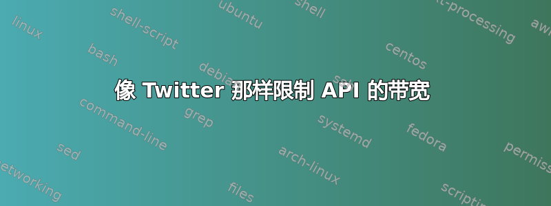 像 Twitter 那样限制 API 的带宽