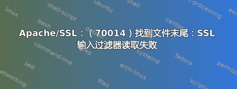 Apache/SSL：（70014）找到文件末尾：SSL 输入过滤器读取失败