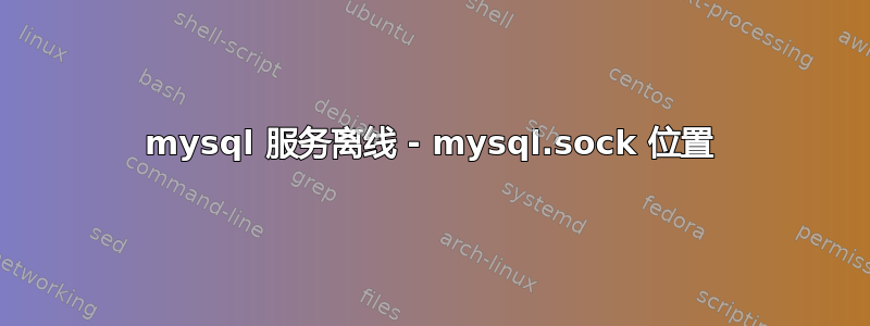 mysql 服务离线 - mysql.sock 位置