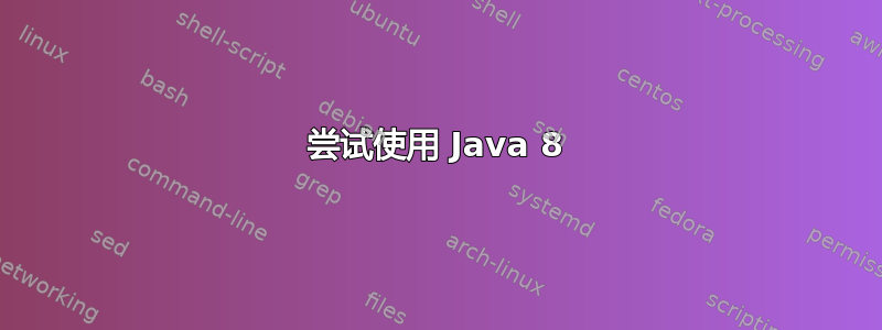 尝试使用 Java 8