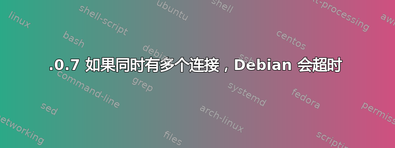 6.0.7 如果同时有多个连接，Debian 会超时