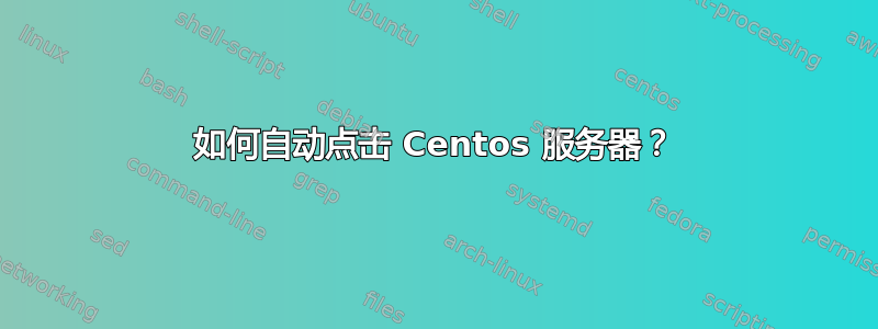 如何自动点击 Centos 服务器？