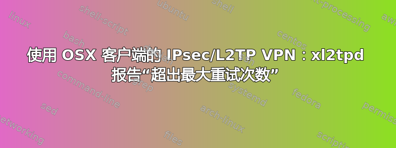 使用 OSX 客户端的 IPsec/L2TP VPN：xl2tpd 报告“超出最大重试次数”