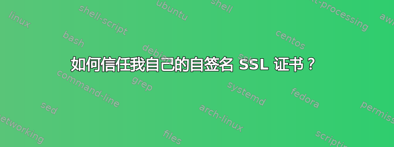 如何信任我自己的自签名 SSL 证书？