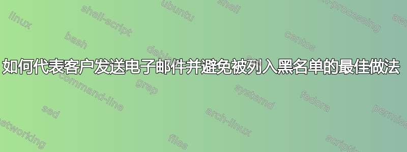 如何代表客户发送电子邮件并避免被列入黑名单的最佳做法