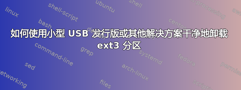 如何使用小型 USB 发行版或其他解决方案干净地卸载 ext3 分区