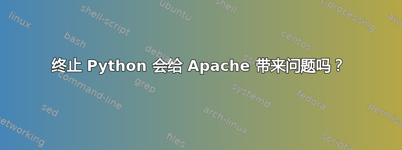 终止 Python 会给 Apache 带来问题吗？