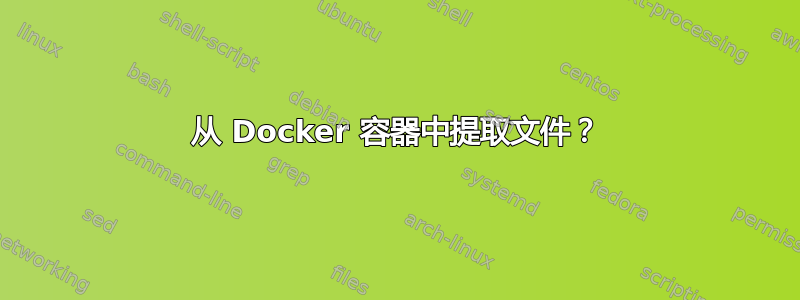 从 Docker 容器中提取文件？