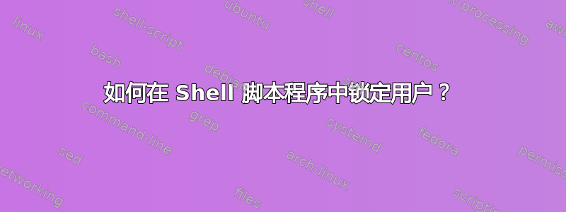 如何在 Shell 脚本程序中锁定用户？