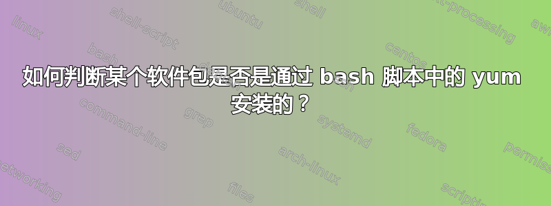 如何判断某个软件包是否是通过 bash 脚本中的 yum 安装的？