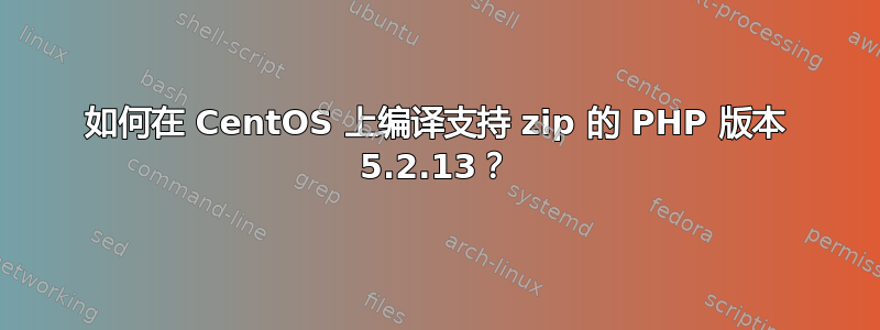 如何在 CentOS 上编译支持 zip 的 PHP 版本 5.2.13？