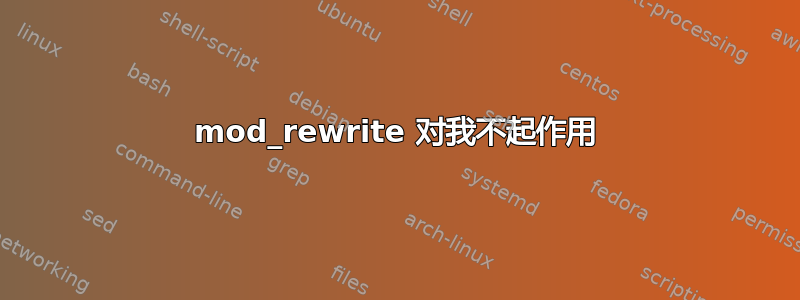 mod_rewrite 对我不起作用