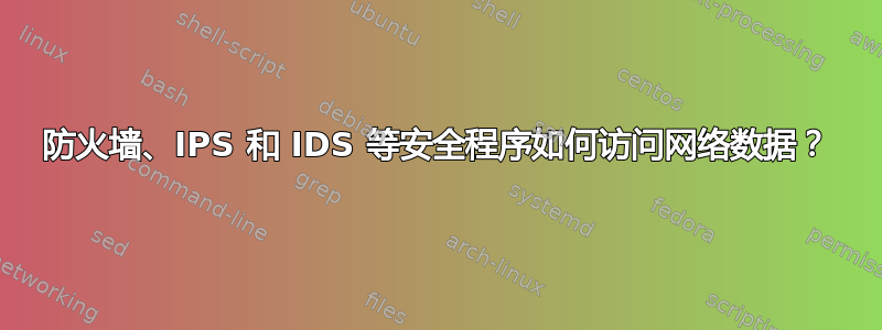 防火墙、IPS 和 IDS 等安全程序如何访问网络数据？