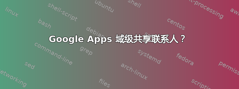 Google Apps 域级共享联系人？