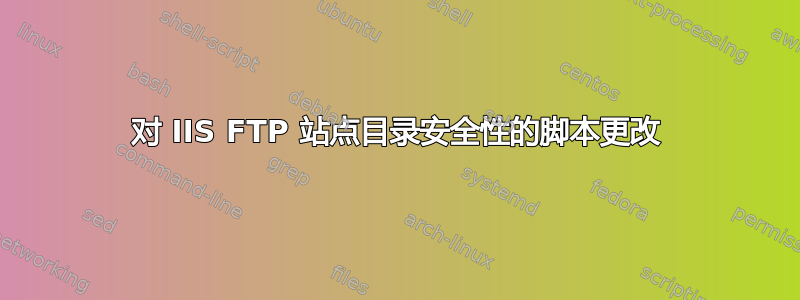 对 IIS FTP 站点目录安全性的脚本更改