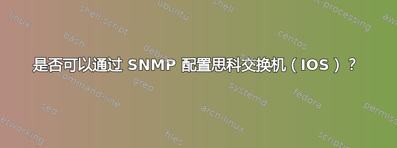 是否可以通过 SNMP 配置思科交换机（IOS）？