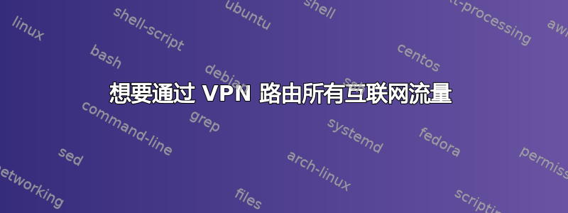 想要通过 VPN 路由所有互联网流量