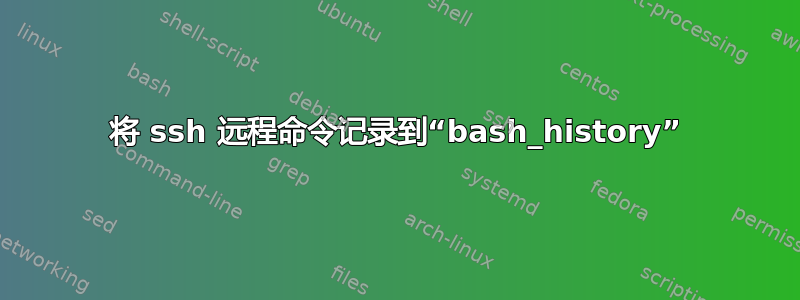 将 ssh 远程命令记录到“bash_history”